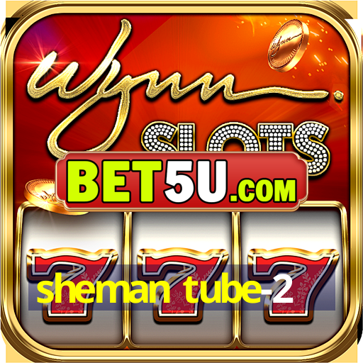 sheman tube